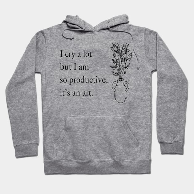 I Cry A Lot But I Am So Productive It's An Art Hoodie by Slondes